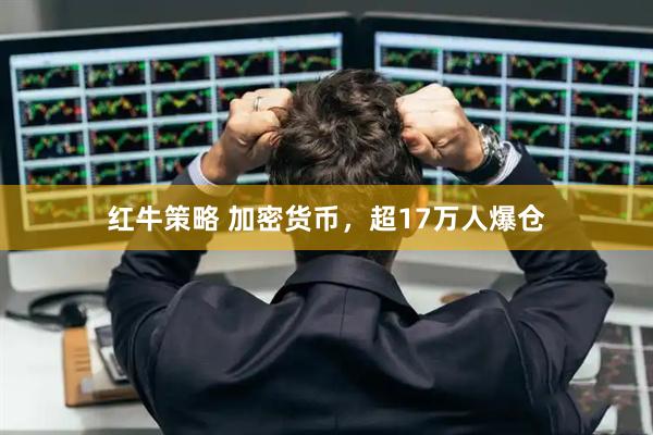红牛策略 加密货币，超17万人爆仓