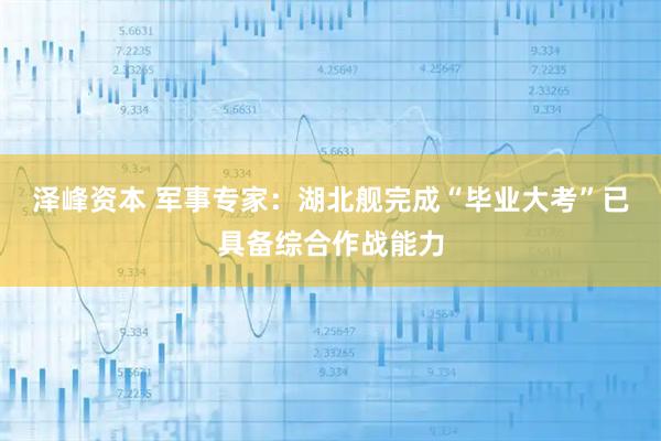 泽峰资本 军事专家：湖北舰完成“毕业大考”已具备综合作战能力